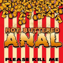 Hot Buttered Anal : Please Kill Me